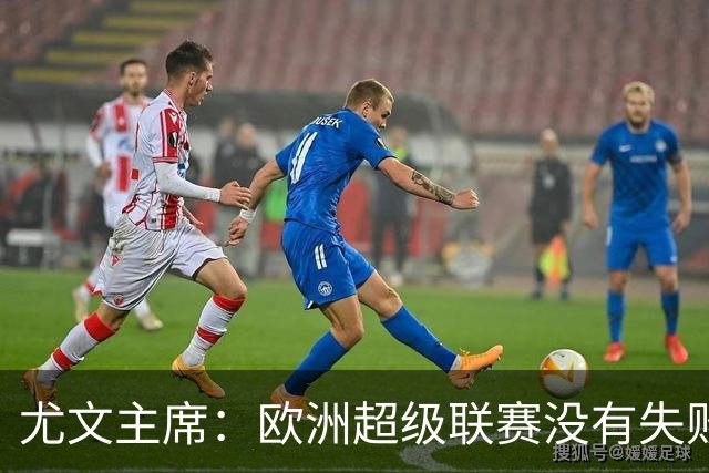 尤文主席：欧洲超级联赛没有失败 11家俱乐部仍在