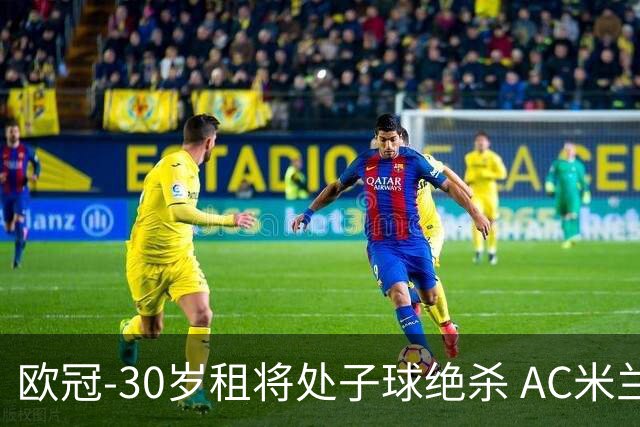 欧冠-30岁租将处子球绝杀 AC米兰客擒马竞夺首胜